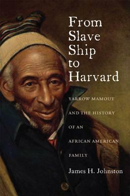From Slave Ship to Harvard: Yarrow Mamout and the History of an African American Family by James H. Johnston