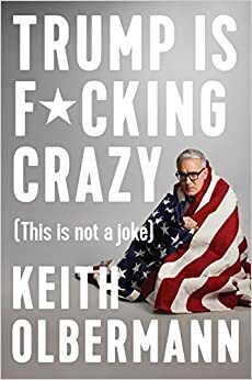 Trump Is F*cking Crazy: by Keith Olbermann