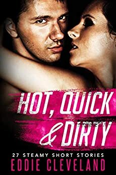 Hot, Quick & Dirty: The Complete Collection of 27 Steamy Short Stories by Eddie Cleveland