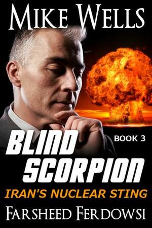 Blind Scorpion: Iran's Nuclear Sting, Book 3 by Farsheed Ferdowsi, Mike Wells