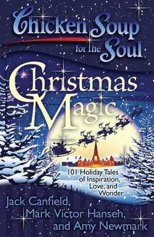 Chicken Soup for the Soul: Christmas Magic: 101 Holiday Tales of Inspiration, Love, and Wonder by Amy Newmark, Mark Victor Hansen, Jack Canfield