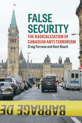 False Security: The Radicalization of Canadian Anti-Terrorism by Craig Forcese, Kent Roach