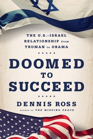 Doomed to Succeed: The U.S.-Israel Relationship from Truman to Obama by Dennis Ross