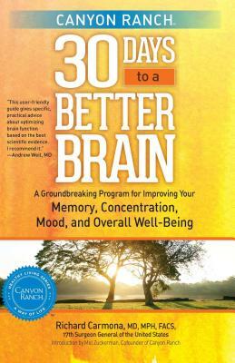 Canyon Ranch 30 Days to a Better Brain: A Groundbreaking Program for Improving Your Memory, Concentration, Mood, and Overall Well-Being by Richard H Carmona