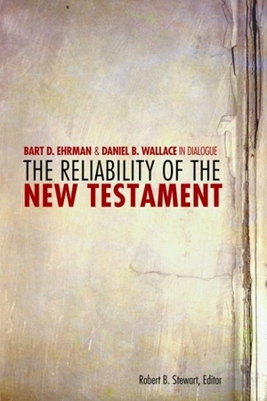 The Reliability of the New Testament: Bart Ehrman and Daniel Wallace in Dialogue by Daniel B. Wallace, Robert B. Stewart, Bart D. Ehrman