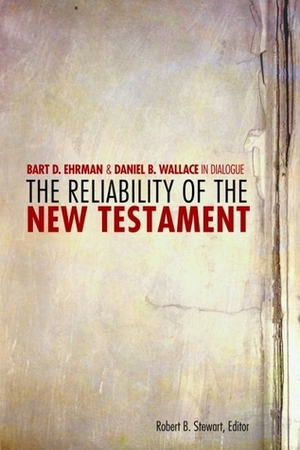 The Reliability of the New Testament: Bart Ehrman and Daniel Wallace in Dialogue by Bart D. Ehrman, Daniel B. Wallace, Robert B. Stewart