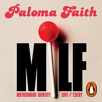 MILF: Motherhood, Identity, Love and F*ckery by Paloma Faith