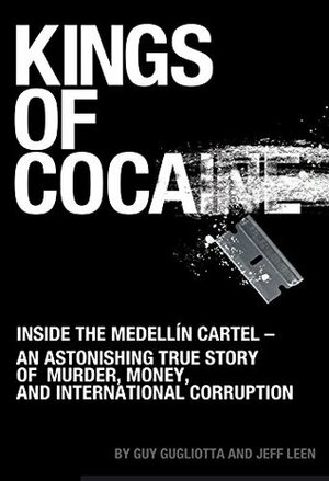 Kings of Cocaine: Inside the Medellín Cartel - An Astonishing True Story of Murder, Money and International Corruption by Guy Gugliotta, Jeff Leen