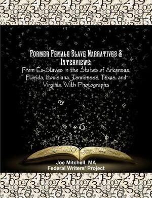 Former Female Slave Narratives & Interviews: From Ex-Slaves in the States of Arkansas, Florida, Louisiana, Tennessee, Texas, and Virginia. With Photog by Ma Joe Mitchell, Works Progress Administration