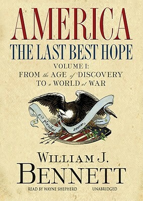 America: The Last Best Hope, Volume 1: From the Age of Discovery to a World at War by William J. Bennett