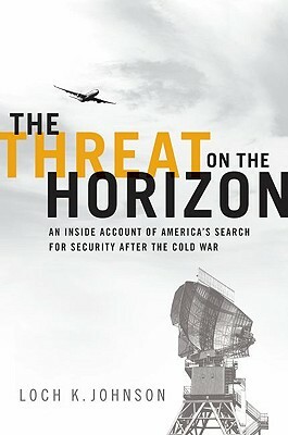 Threat on the Horizon: An Inside Account of America's Search for Security After the Cold War by Loch K. Johnson