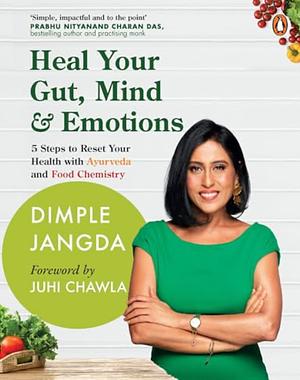 Heal Your Gut, Mind & Emotions: 5 Steps to Reset Your Health with Ayurveda and Food Chemistry by Dimple Jangda