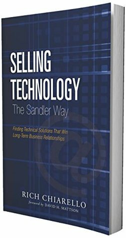 Selling Technology the Sandler Way: Finding Technical Solutions That Win Long-Term Business Relationships by Dave Mattson, Rich Chiarello