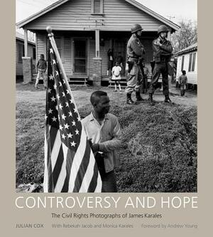 Controversy and Hope: The Civil Rights Photographs of James Karales by Julian Cox, Rebekah Jacob, Monica Karales