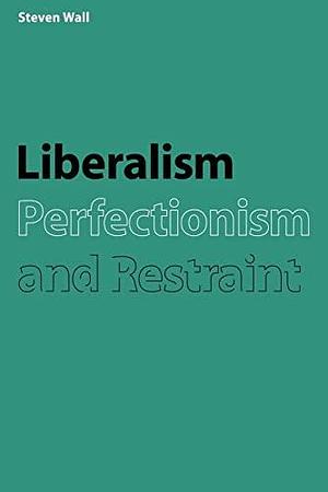 Liberalism, Perfectionism and Restraint by Steven Wall