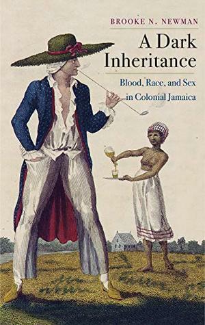 A Dark Inheritance: Blood, Race, and Sex in Colonial Jamaica by Brooke N. Newman