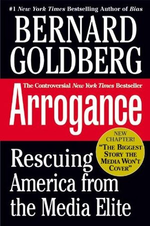 Arrogance: Rescuing America From The Media Elite by Bernard Goldberg