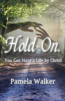 Hold On, You Can Have a Life by Christ by Pamela Walker