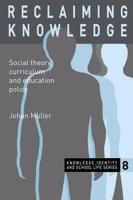 Reclaiming Knowledge: Social Theory, Curriculum and Education Policy by Johan Muller