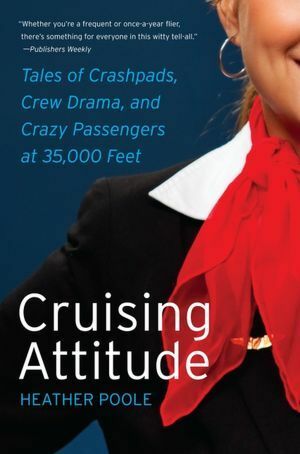 Cruising Attitude: Tales of Crashpads, Crew Drama, and Crazy Passengers at 35,000 Feet by Heather Poole