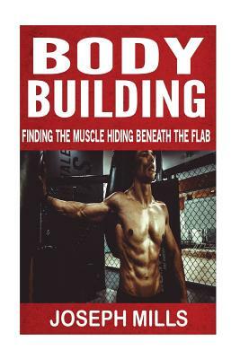 Body Building: Finding The Muscle Hiding Beneath The Flab by Joseph Mills