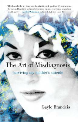 The Art of Misdiagnosis: Surviving My Mother's Suicide by Gayle Brandeis