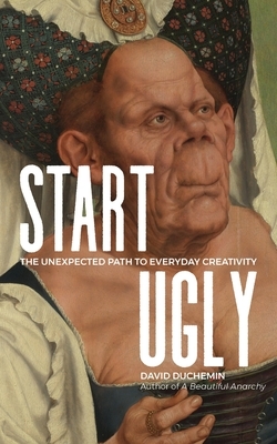 Start Ugly: The Unexpected Path to Everyday Creativity by David duChemin