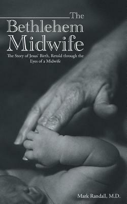 The Bethlehem Midwife: The Story of Jesus' Birth, Retold Through the Eyes of a Midwife by M. D. Mark Randall