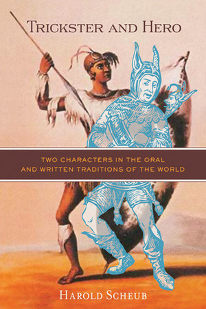Trickster and Hero: Two Characters in the Oral and Written Traditions of the World by Harold Scheub