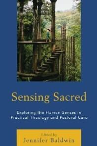 Sensing Sacred: Exploring the Human Senses in Practical Theology and Pastoral Care by Jennifer Baldwin