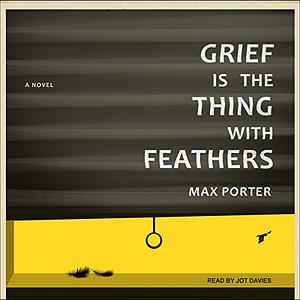 Grief Is the Thing with Feathers: A Novel by Max Porter