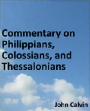 Commentary on Philippians, Colossians, and Thessalonians by John Calvin