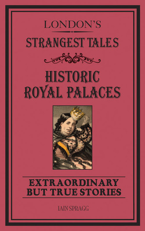 London's Strangest Tales: Historic Royal Palaces: Extraordinary but True Stories by Iain Spragg
