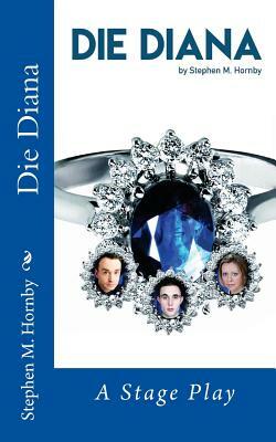 Die Diana: A Stage Play by Stephen M. Hornby