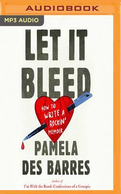 Let It Bleed: How to Write a Rockin' Memoir by Pamela Des Barres