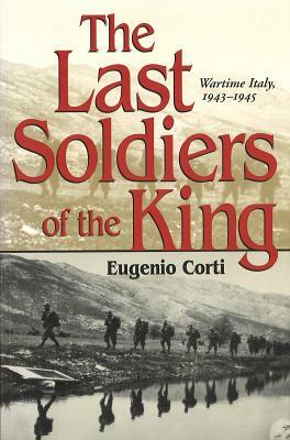 The Last Soldiers of the King: Wartime Italy, 1943-1945 by Eugenio Corti