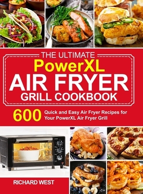 The Ultimate PowerXL Air Fryer Grill Cookbook: 600 Quick and Easy Air Fryer Recipes for Your PowerXL Air Fryer Grill by Richard West