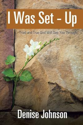 I Was Set - Up: Tried and True God Will See You Through by Denise Johnson