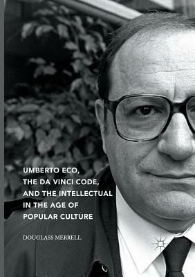 Umberto Eco, the Da Vinci Code, and the Intellectual in the Age of Popular Culture by Douglass Merrell