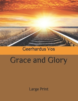 Grace and Glory: Large Print by Geerhardus Vos