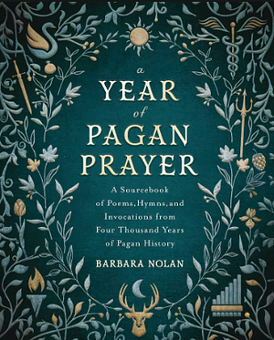 A Year of Pagan Prayer: A Sourcebook of Poems, Hymns, and Invocations from Four Thousand Years of Pagan History by Barbara Nolan