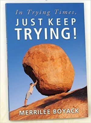 In Trying Times, Just Keep Trying! by Merrilee Browne Boyack