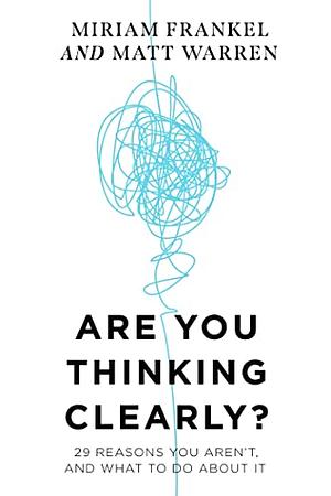 Are You Thinking Clearly?: 29 Reasons You Aren't, and What to Do about It by Matt Warren, Miriam Frankel