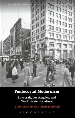 Pentecostal Modernism: Lovecraft, Los Angeles, and World-Systems Culture by Stephen Shapiro, Philip Barnard