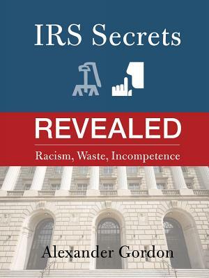 IRS Secrets Revealed: Racism, Waste, Incompetence by Alexander Gordon