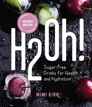 H2oh!: Infused Waters for Health and Hydration by Mimi Kirk