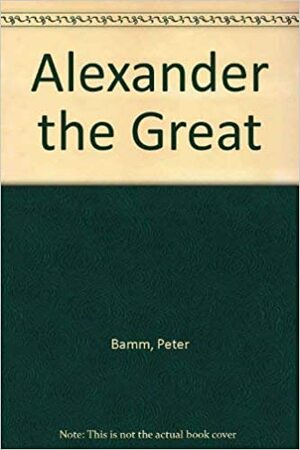 Alexander the Great by Peter Bamm