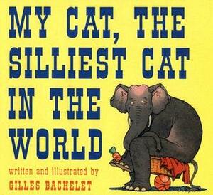 My Cat, The Silliest Cat in the World by Gilles Bachelet