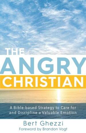 The Angry Christian: A Bible-based Strategy to Care for and Discipline a Valuable Emotion by Brandon Bogt, Bert Ghezzi