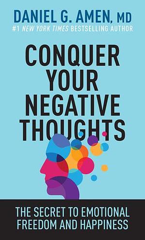 Conquer Your Negative Thoughts: The Secret to Emotional Freedom and Happiness by Daniel G. Amen